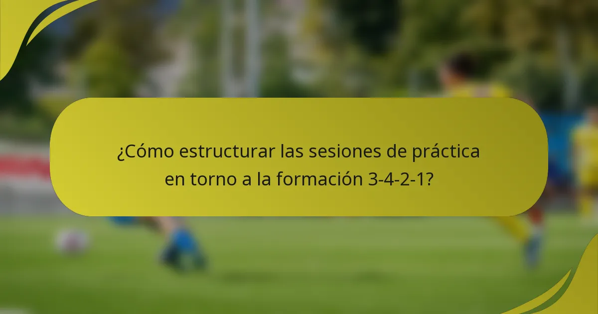 ¿Cómo estructurar las sesiones de práctica en torno a la formación 3-4-2-1?