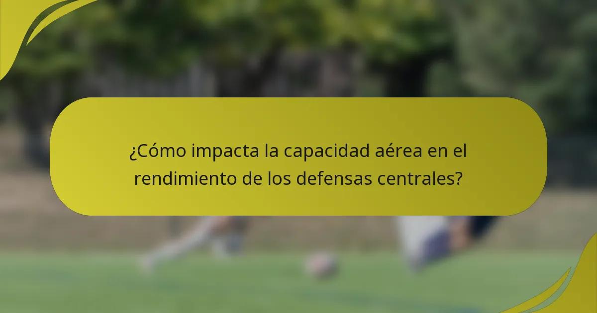 ¿Cómo impacta la capacidad aérea en el rendimiento de los defensas centrales?