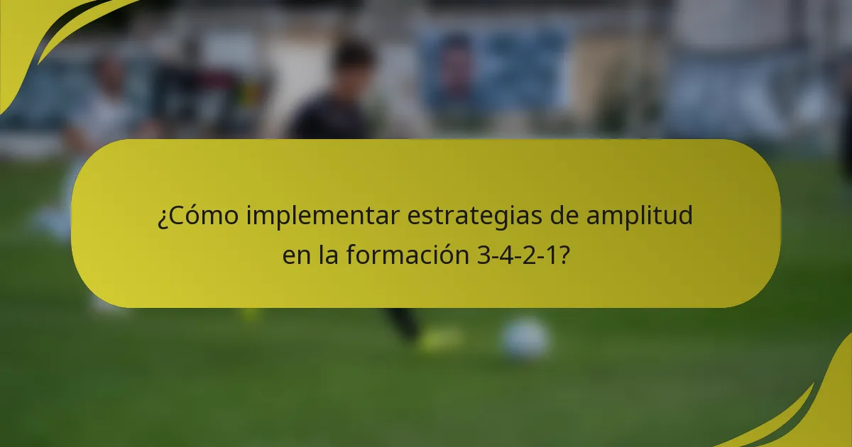 ¿Cómo implementar estrategias de amplitud en la formación 3-4-2-1?