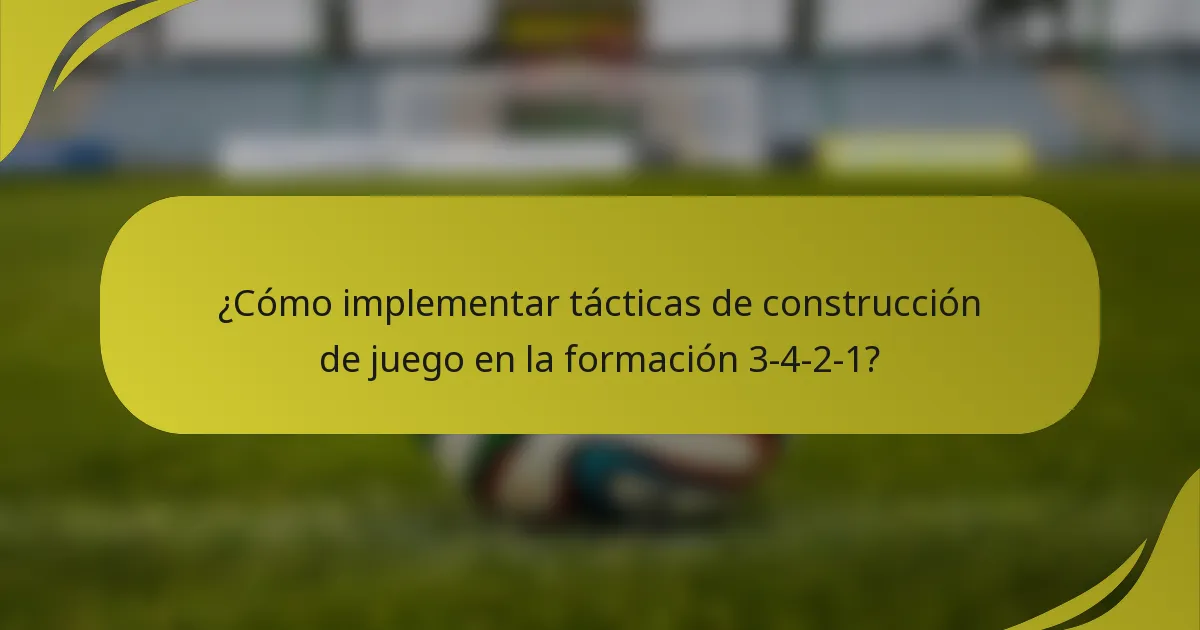 ¿Cómo implementar tácticas de construcción de juego en la formación 3-4-2-1?