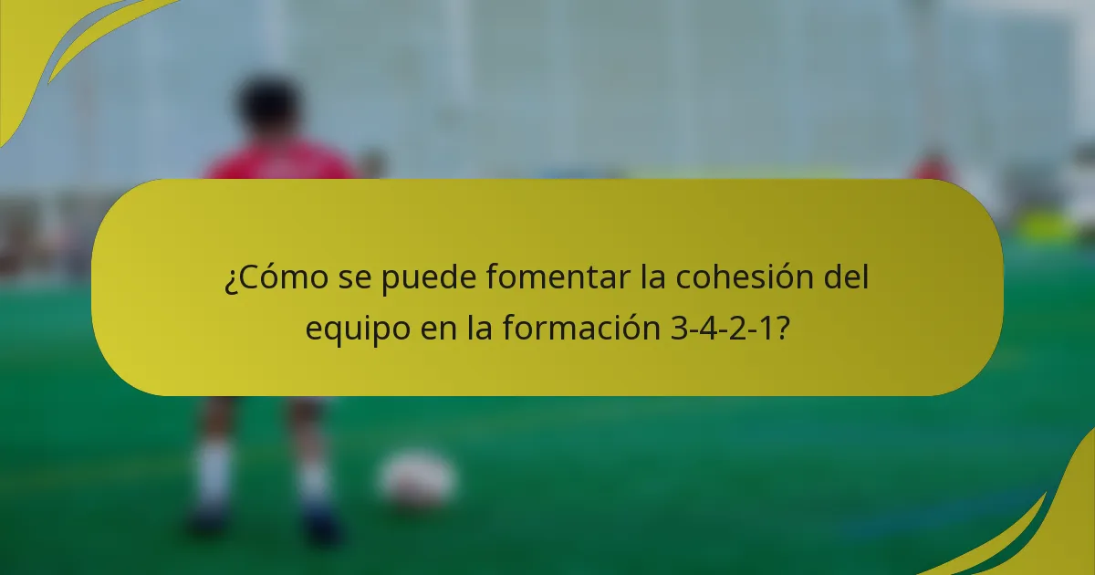 ¿Cómo se puede fomentar la cohesión del equipo en la formación 3-4-2-1?