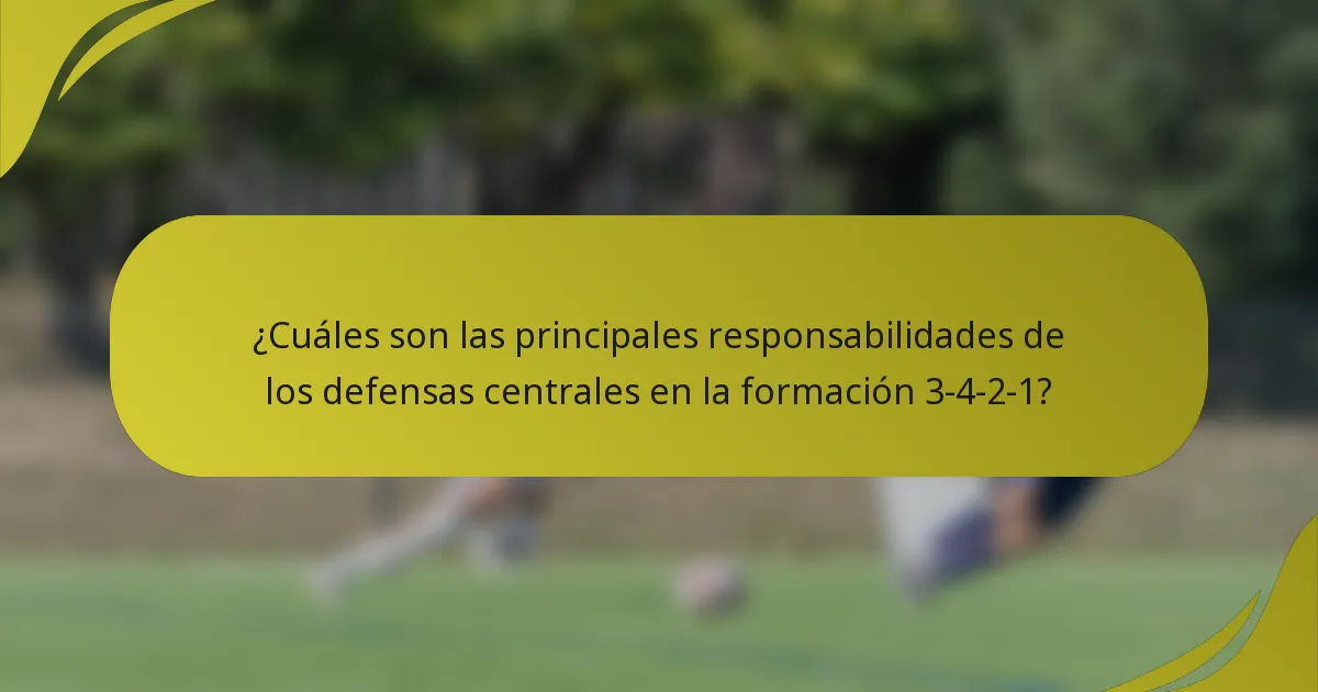¿Cuáles son las principales responsabilidades de los defensas centrales en la formación 3-4-2-1?