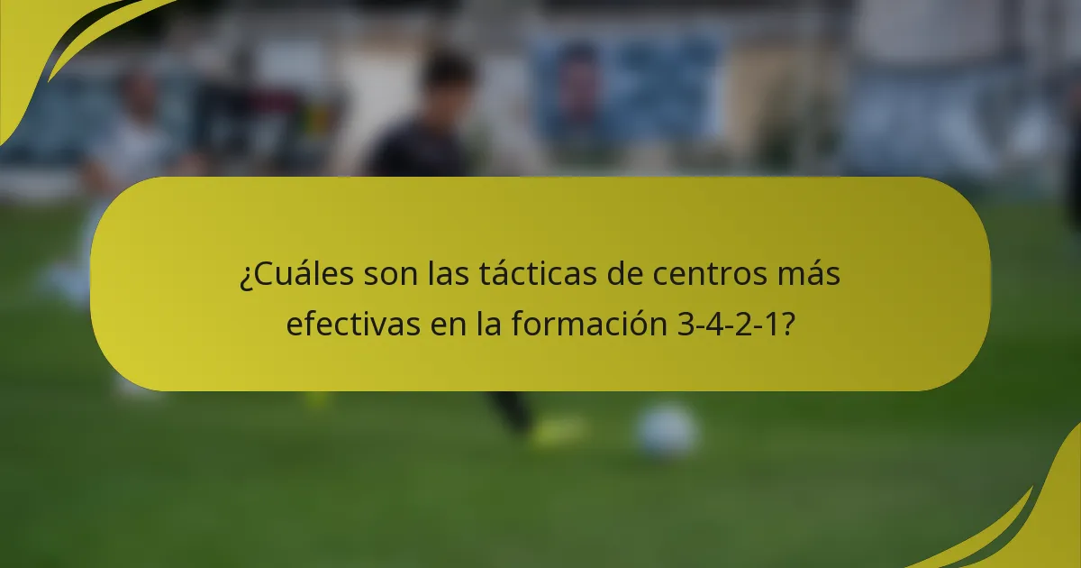 ¿Cuáles son las tácticas de centros más efectivas en la formación 3-4-2-1?
