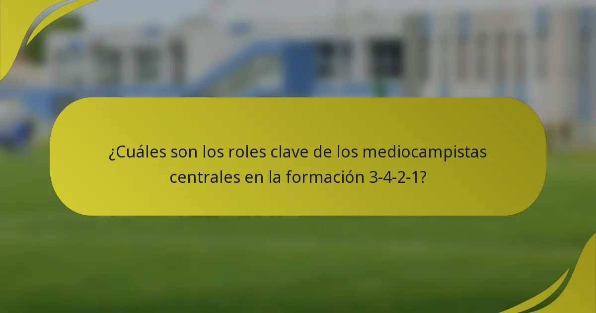 ¿Cuáles son los roles clave de los mediocampistas centrales en la formación 3-4-2-1?