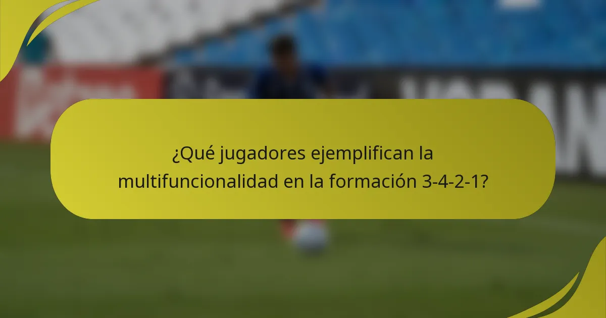 ¿Qué jugadores ejemplifican la multifuncionalidad en la formación 3-4-2-1?