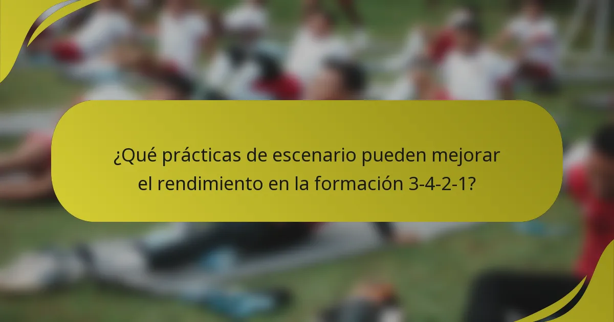 ¿Qué prácticas de escenario pueden mejorar el rendimiento en la formación 3-4-2-1?