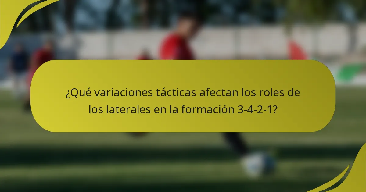 ¿Qué variaciones tácticas afectan los roles de los laterales en la formación 3-4-2-1?